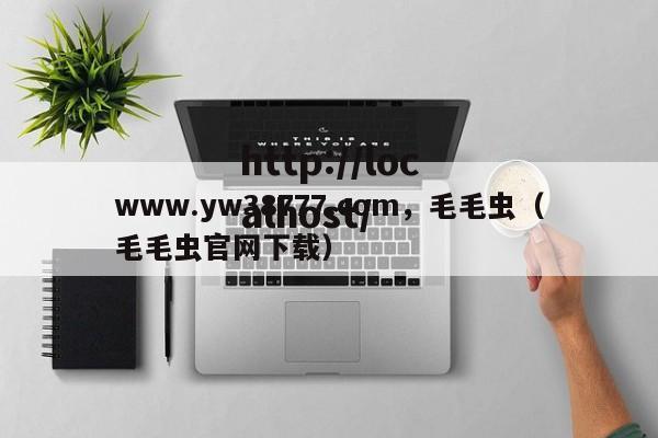 www.yw38777.com，毛毛虫（毛毛虫官网下载）