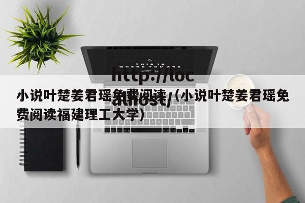 小说叶楚姜君瑶免费阅读（小说叶楚姜君瑶免费阅读福建理工大学）