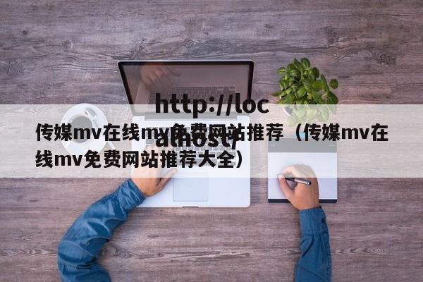 传媒mv在线mv免费网站推荐（传媒mv在线mv免费网站推荐大全）